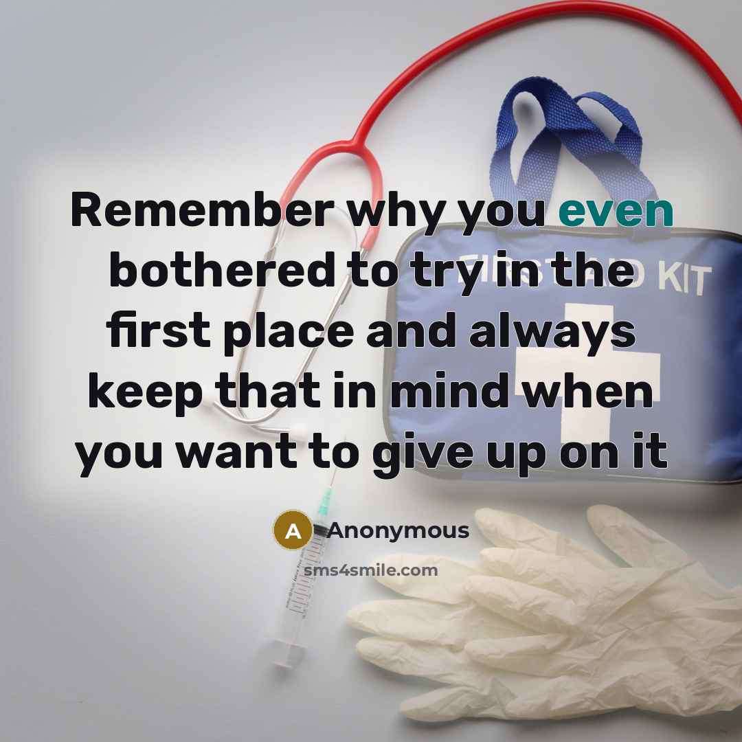 “Remember why you even bothered to try in the first place and always keep that in mind when you want to give up on it” quote by Anonymous