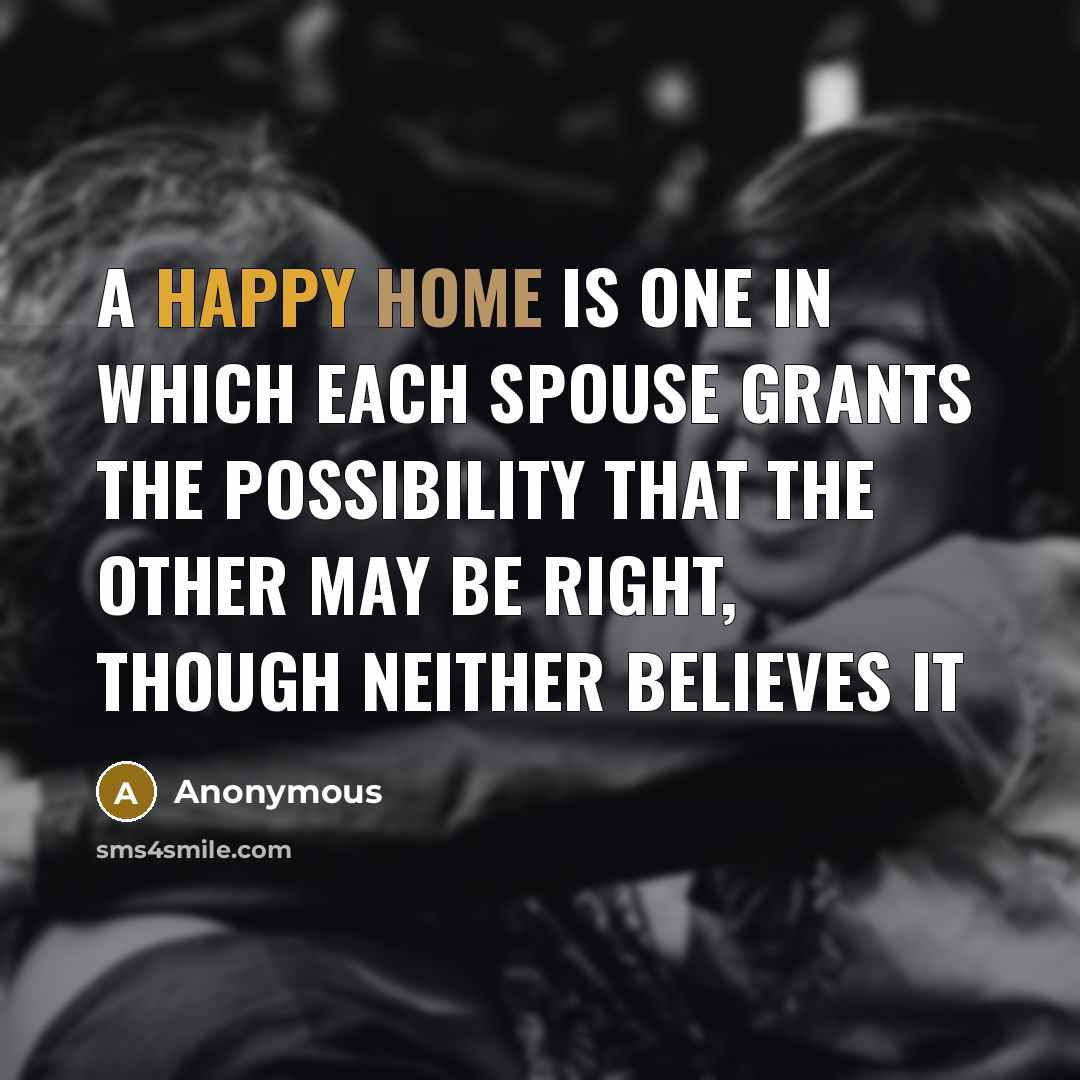 “A happy home is one in which each spouse grants the possibility that the other may be right, though neither believes it” quote by Anonymous