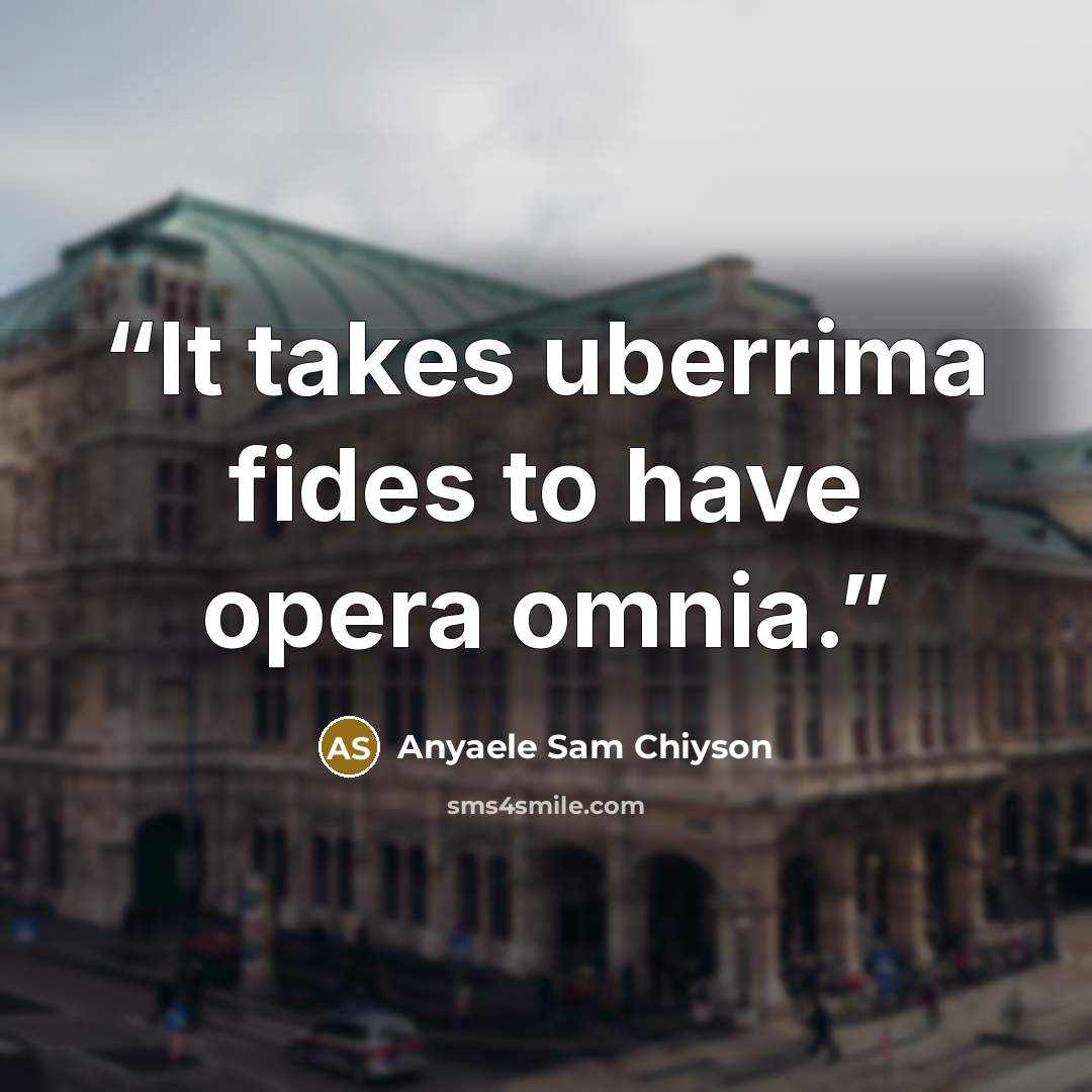 “It takes uberrima fides to have opera omnia.” quote by Anyaele Sam Chiyson
