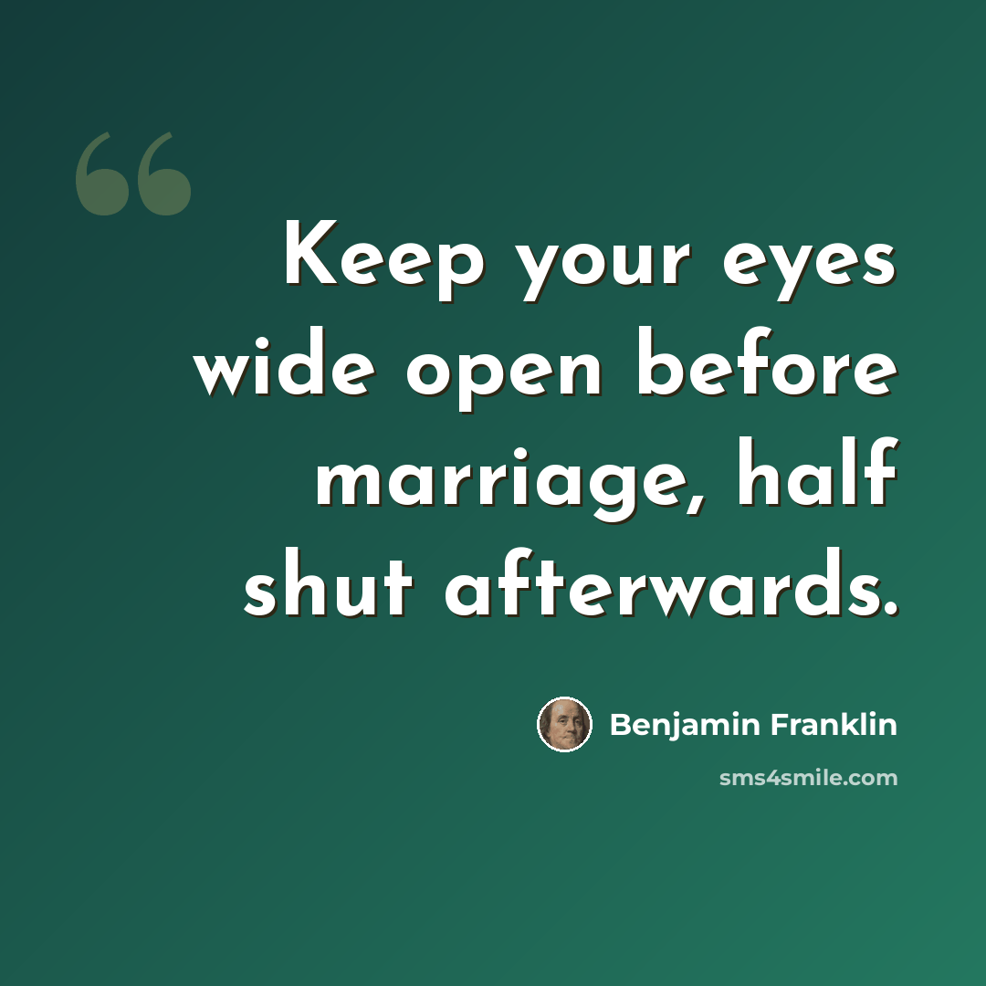 “Keep your eyes wide open before marriage, half shut afterwards.” quote by Benjamin Franklin