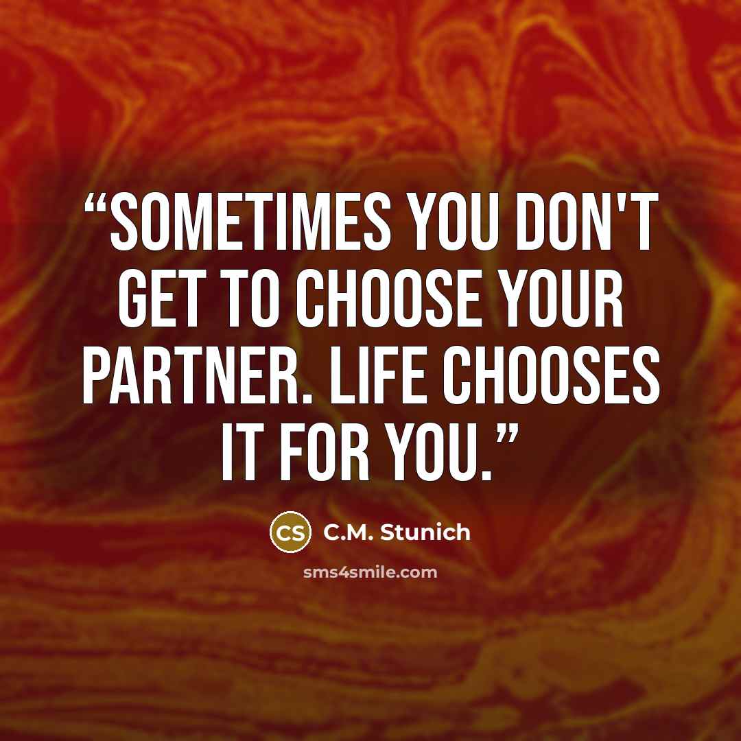 “Sometimes you don't get to choose your partner. Life chooses it for you.” quote by C.M. Stunich