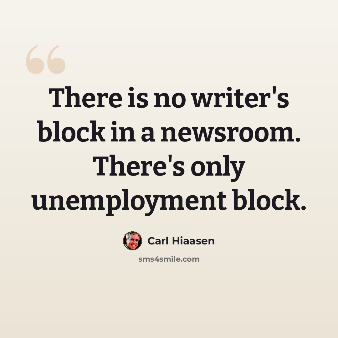“There is no writer's block in a newsroom. There's only unemployment block.” quote by Carl Hiaasen
