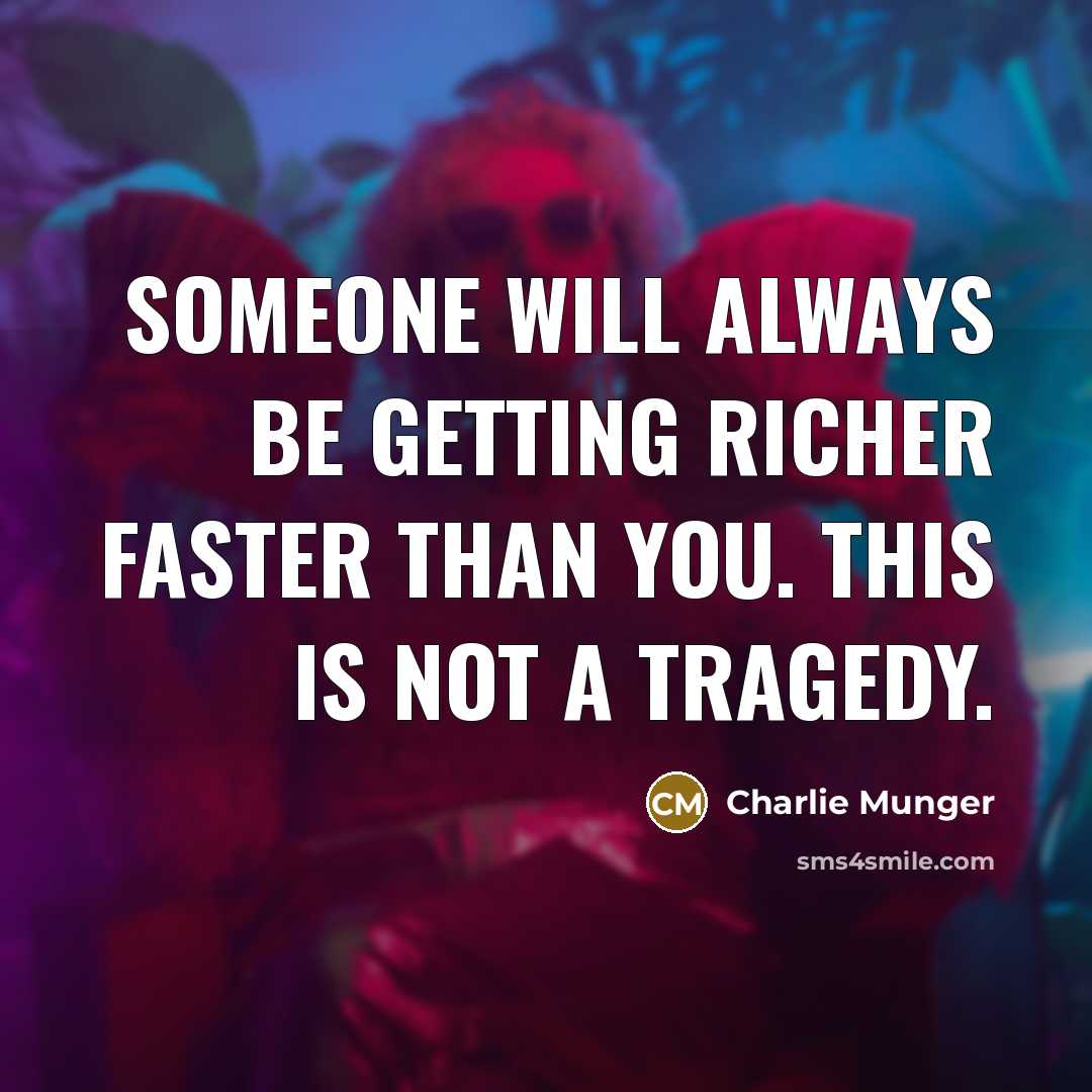 “Someone will always be getting richer faster than you. This is not a tragedy.” quote by Charlie Munger
