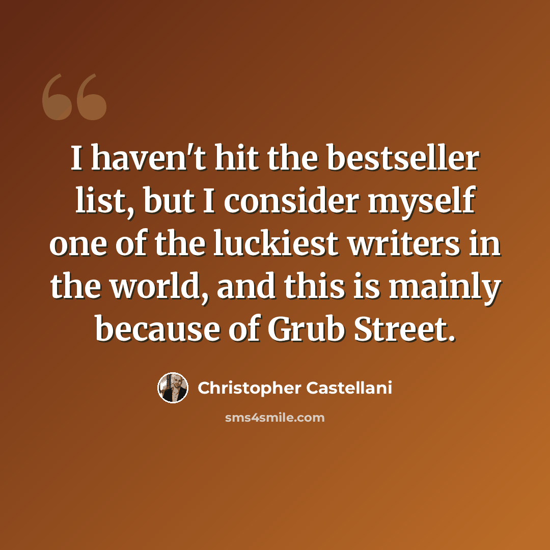 “I haven't hit the bestseller list, but I consider myself one of the luckiest writers in the world, and this is mainly because of Grub Street.” quote by Christopher Castellani