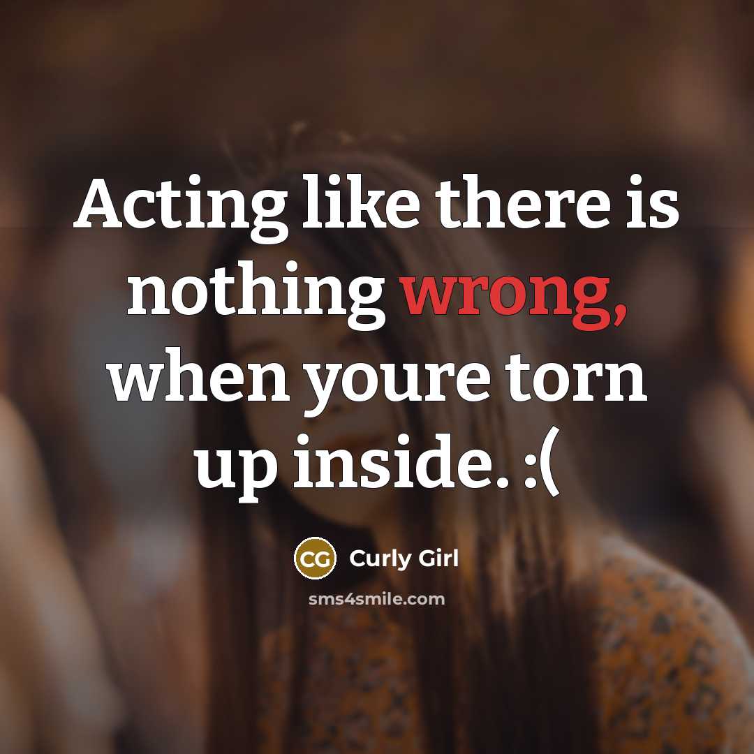 “Acting like there is nothing wrong, when youre torn up inside. :(” quote by Curly Girl