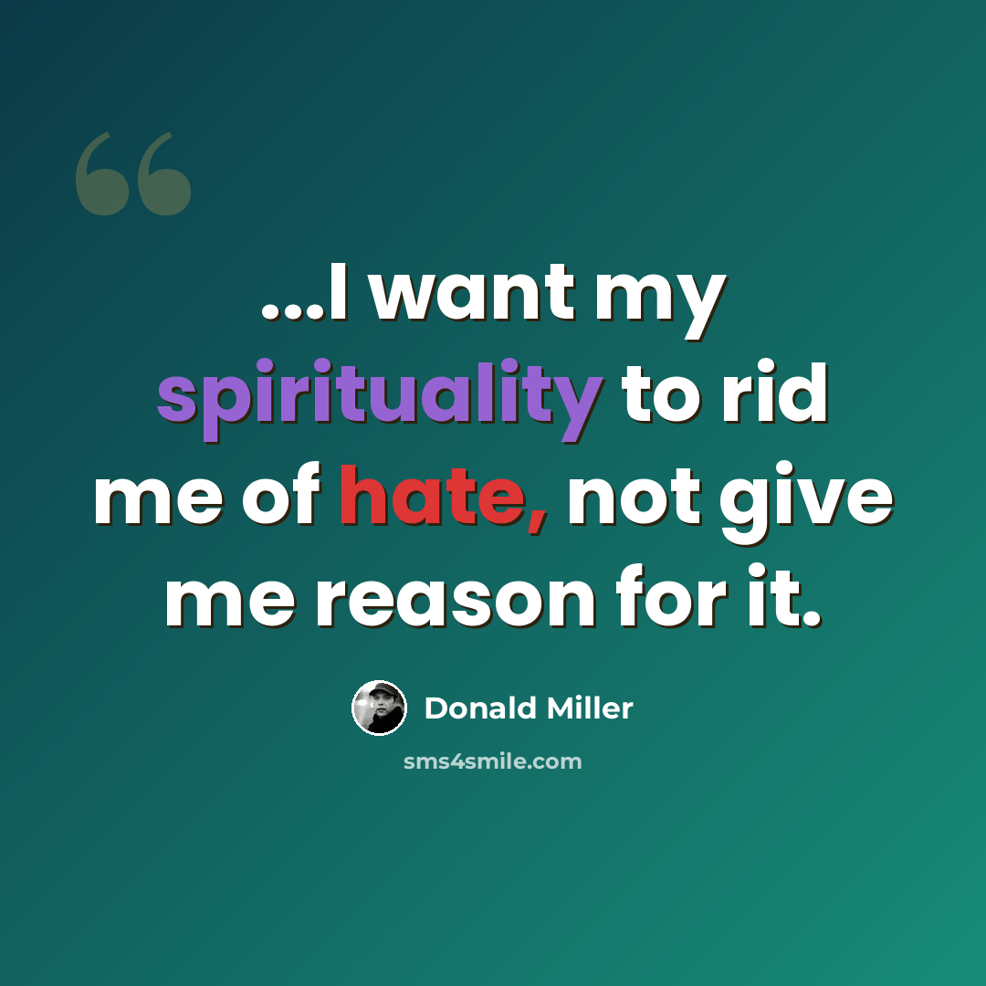 “...I want my spirituality to rid me of hate, not give me reason for it.” quote by Donald Miller