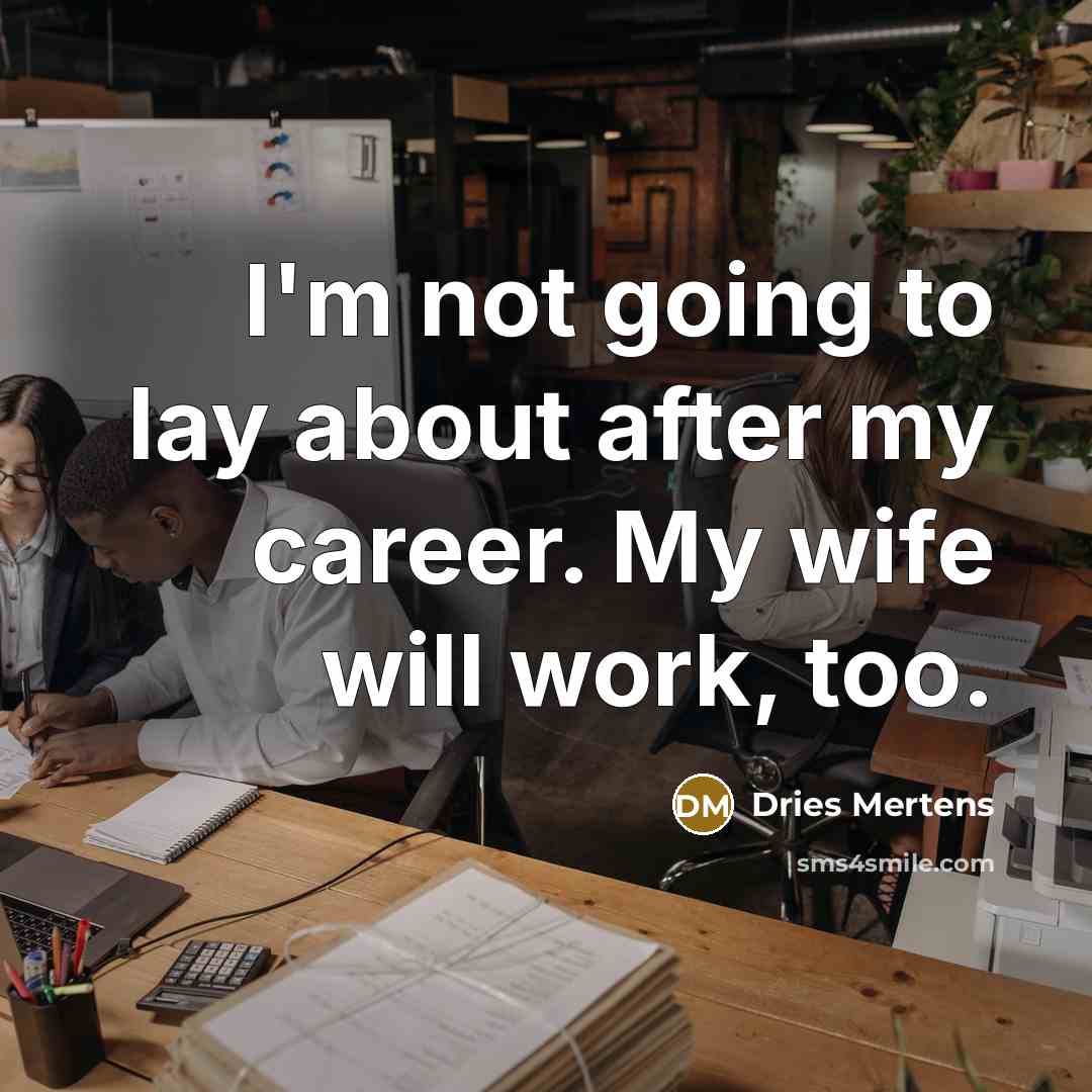 “I'm not going to lay about after my career. My wife will work, too.” quote by Dries Mertens