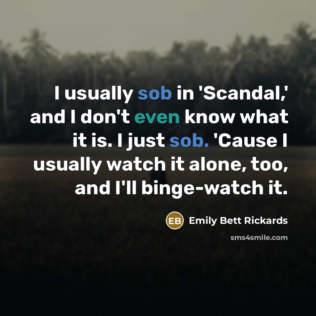 “I usually sob in 'Scandal,' and I don't even know what it is. I just sob. 'Cause I usually watch it alone, too, and I'll binge-watch it.” quote by Emily Bett Rickards