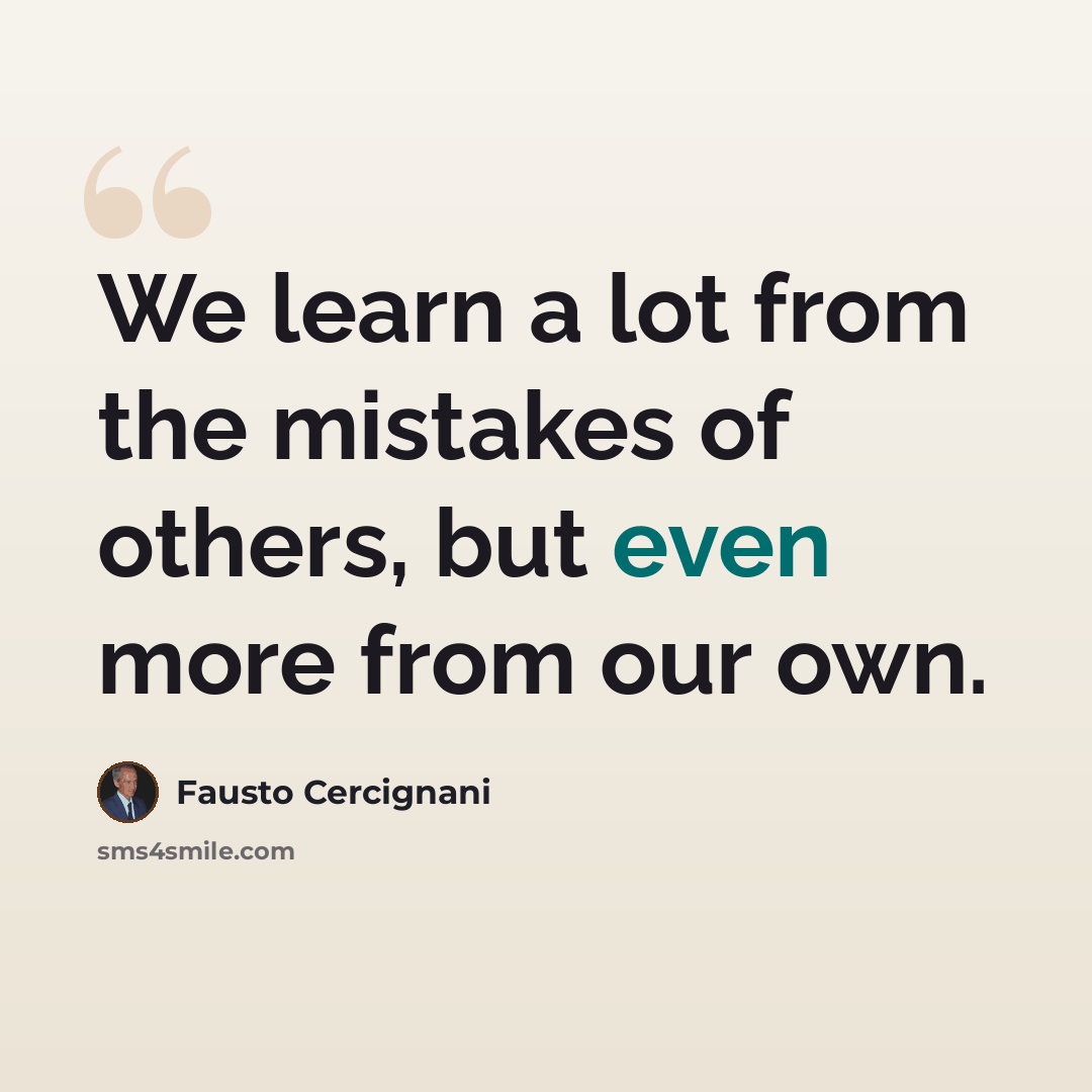 “We learn a lot from the mistakes of others, but even more from our own.” quote by Fausto Cercignani