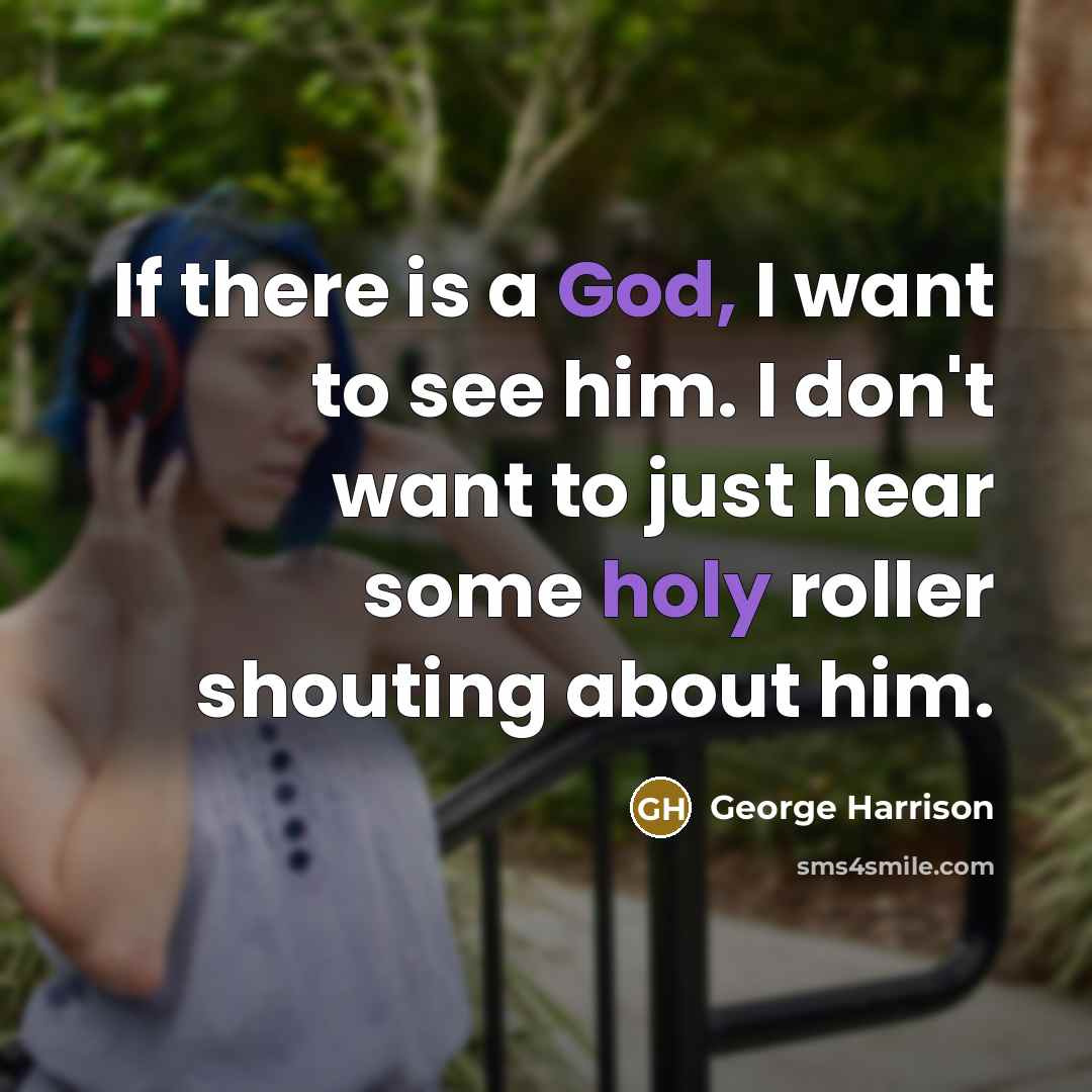 “If there is a God, I want to see him. I don't want to just hear some holy roller shouting about him.” quote by George Harrison