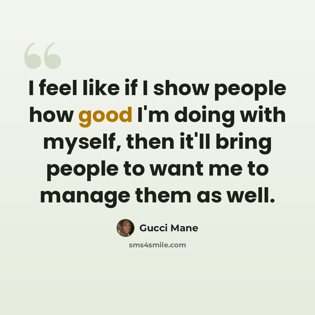 “I feel like if I show people how good I'm doing with myself, then it'll bring people to want me to manage them as well.” quote by Gucci Mane