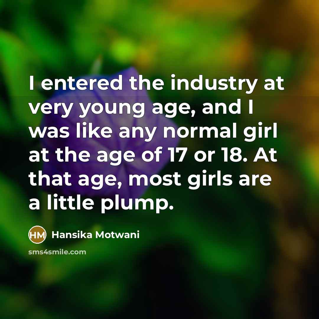 “I entered the industry at very young age, and I was like any normal girl at the age of 17 or 18. At that age, most girls are a little plump.” quote by Hansika Motwani