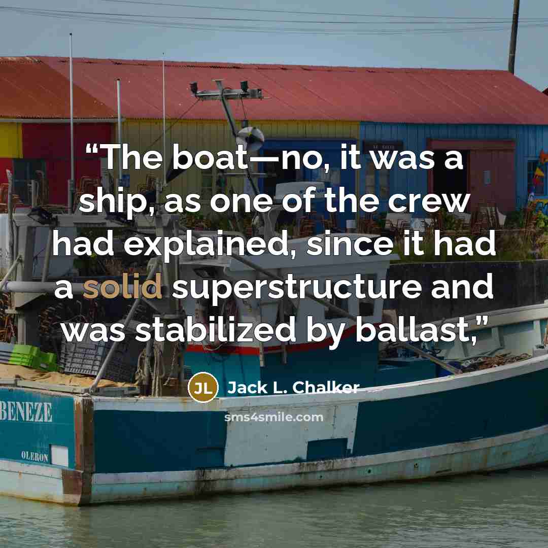 “The boat—no, it was a ship, as one of the crew had explained, since it had a solid superstructure and was stabilized by ballast,” quote by Jack L. Chalker