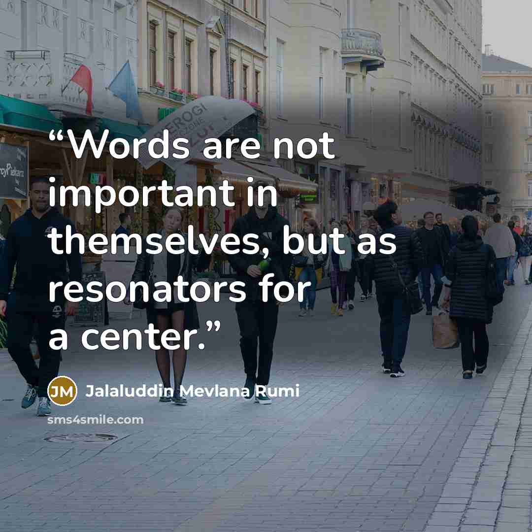 “Words are not important in themselves, but as resonators for a center.” quote by Jalaluddin Mevlana Rumi