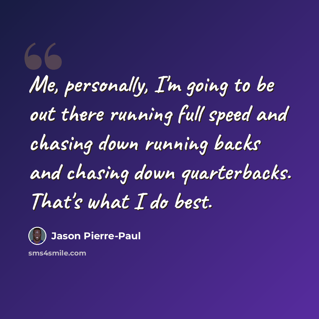 “Me, personally, I'm going to be out there running full speed and chasing down running backs and chasing down quarterbacks. That's what I do best.” quote by Jason Pierre-Paul