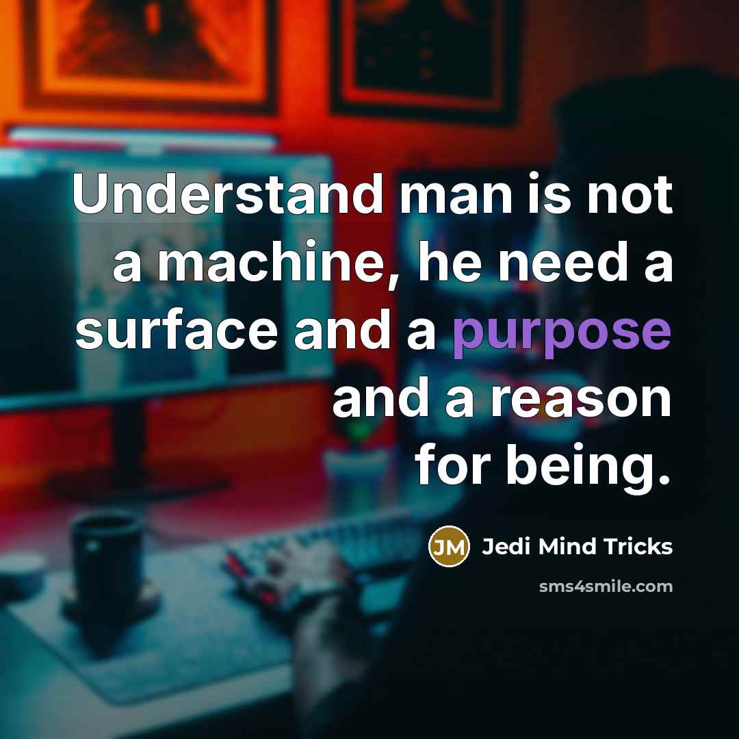 “Understand man is not a machine, he need a surface and a purpose and a reason for being.” quote by Jedi Mind Tricks