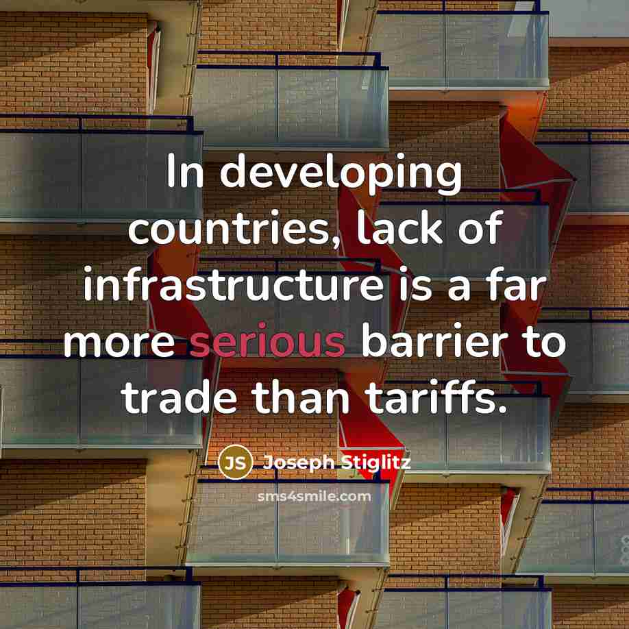 “In developing countries, lack of infrastructure is a far more serious barrier to trade than tariffs.” quote by Joseph Stiglitz