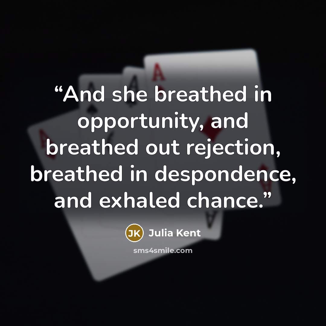 “And she breathed in opportunity, and breathed out rejection, breathed in despondence, and exhaled chance.” quote by Julia Kent