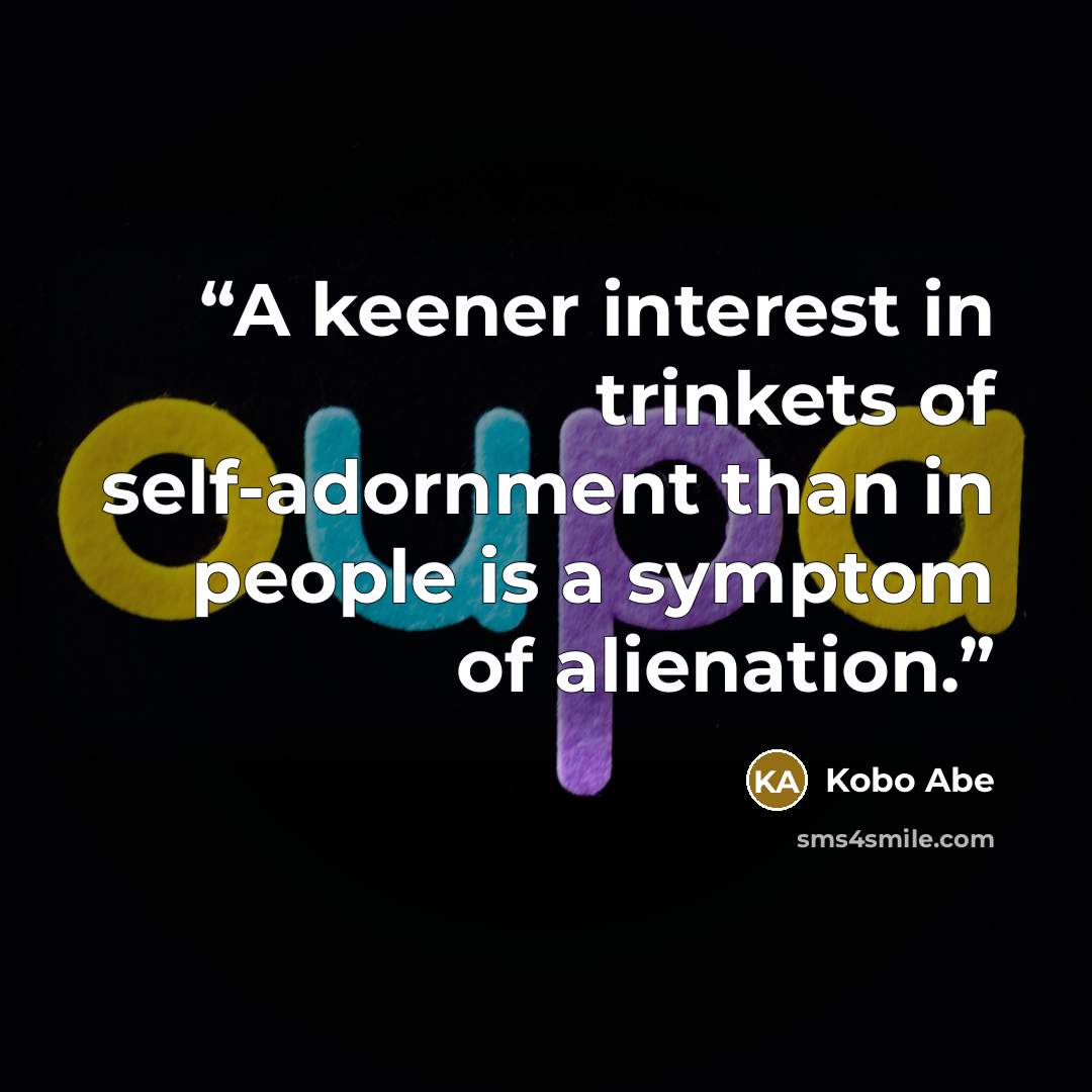 “A keener interest in trinkets of self-adornment than in people is a symptom of alienation.” quote by Kōbō Abe