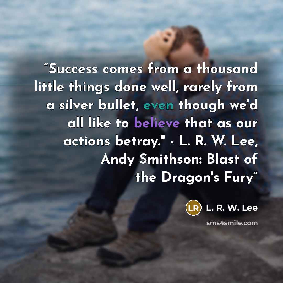 “Success comes from a thousand little things done well, rarely from a silver bullet, even though we'd all like to believe that as our actions betray." - L. R. W. Lee, Andy Smithson: Blast of the Dragon's Fury” quote by L. R. W. Lee