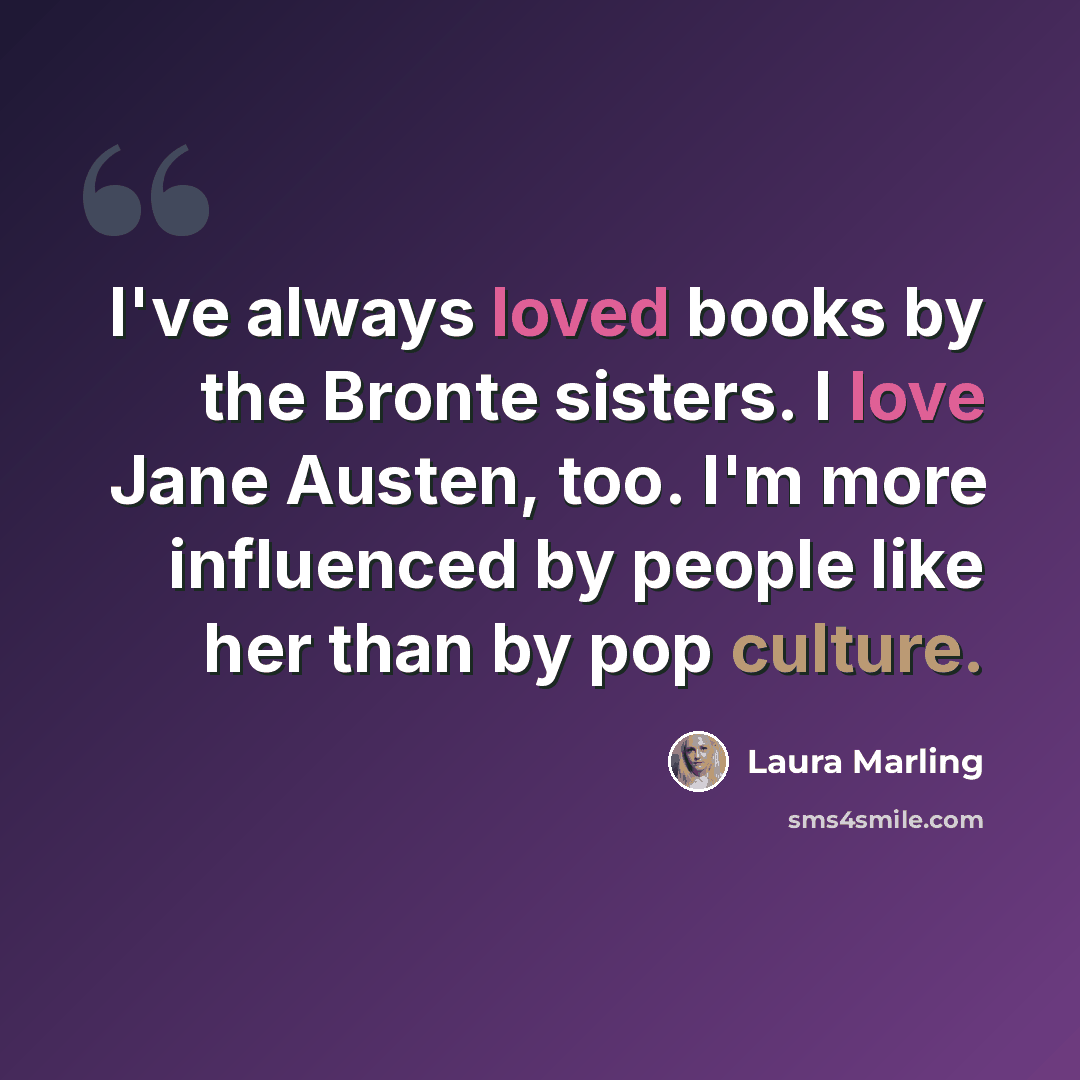 “I've always loved books by the Bronte sisters. I love Jane Austen, too. I'm more influenced by people like her than by pop culture.” quote by Laura Marling
