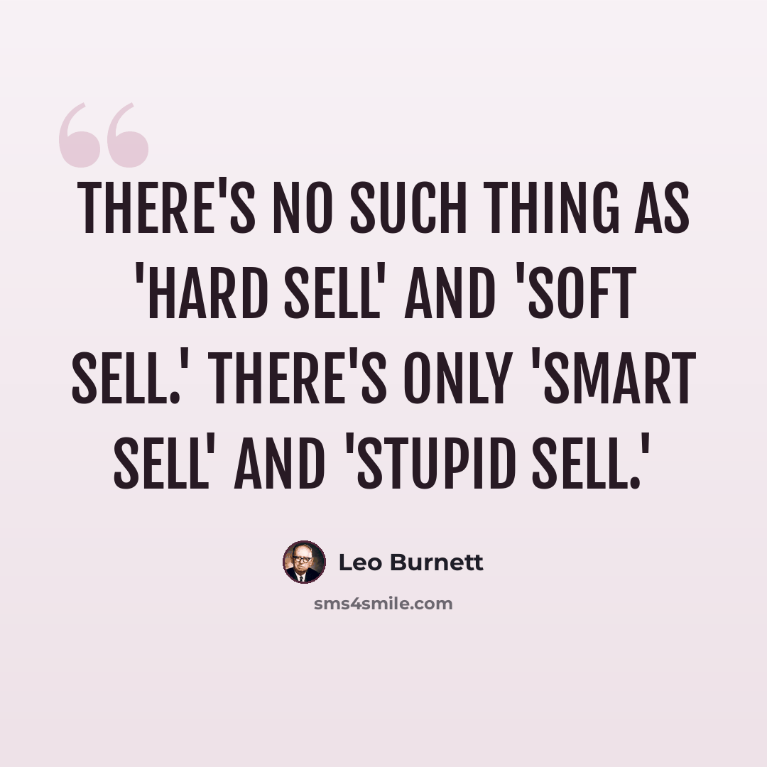 “There's no such thing as 'hard sell' and 'soft sell.' There's only 'smart sell' and 'stupid sell.'” quote by Leo Burnett