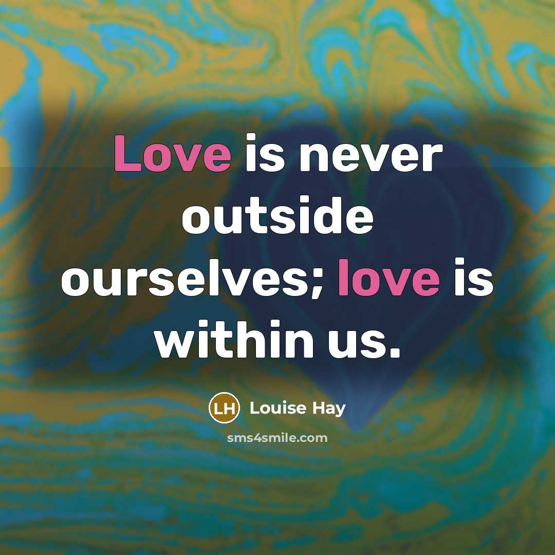 “Love is never outside ourselves; love is within us.” quote by Louise Hay