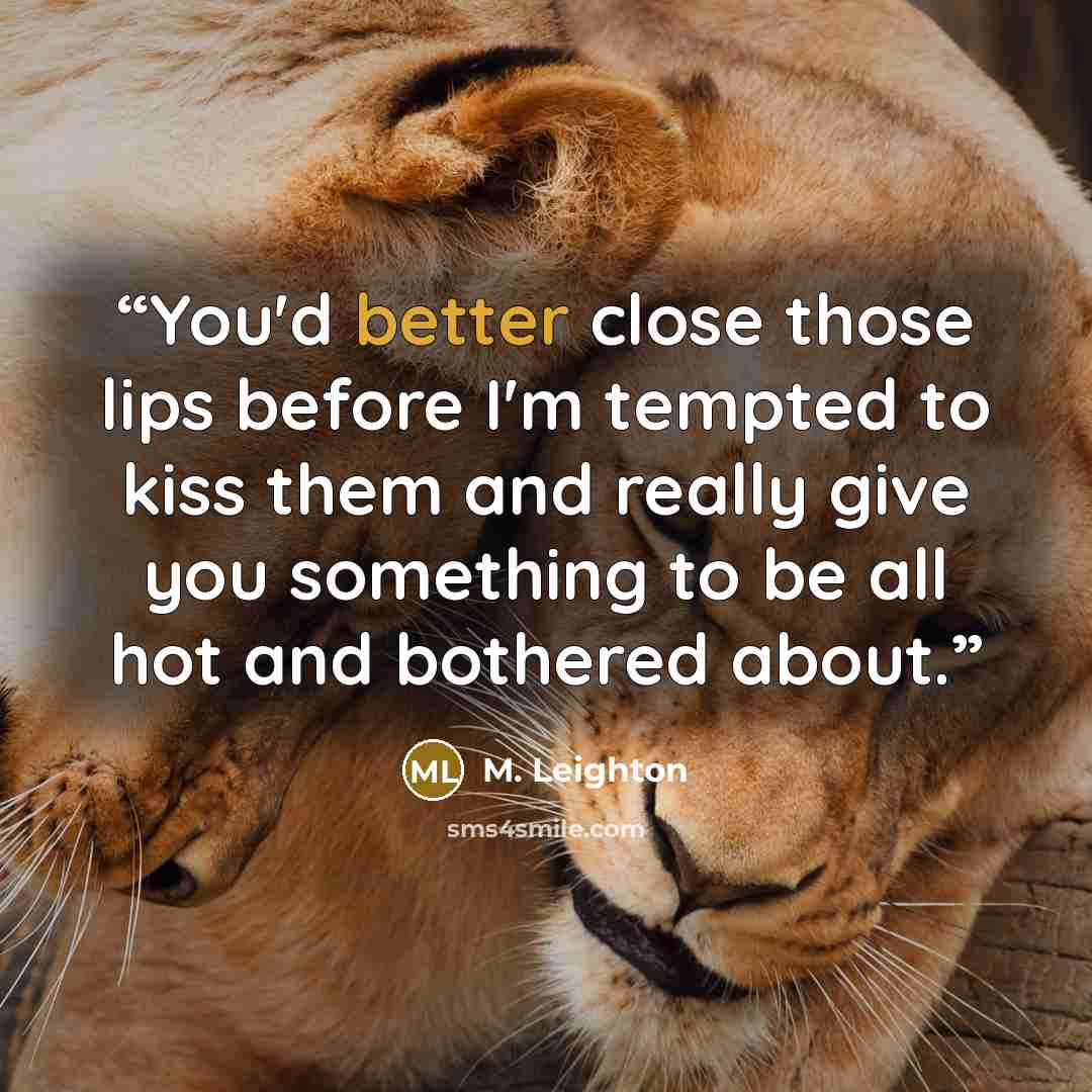 “You'd better close those lips before I'm tempted to kiss them and really give you something to be all hot and bothered about.” quote by M. Leighton