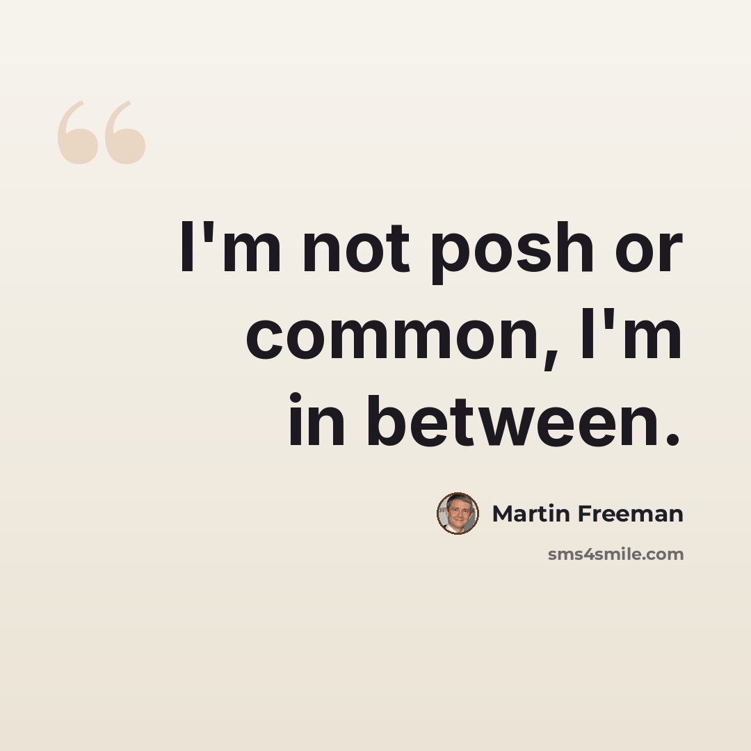 “I'm not posh or common, I'm in between.” quote by Martin Freeman