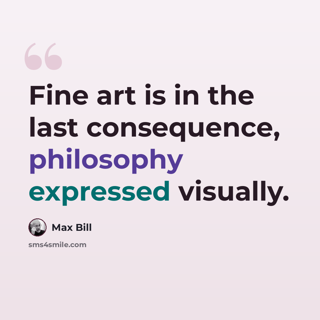 “Fine art is in the last consequence, philosophy expressed visually.” quote by Max Bill