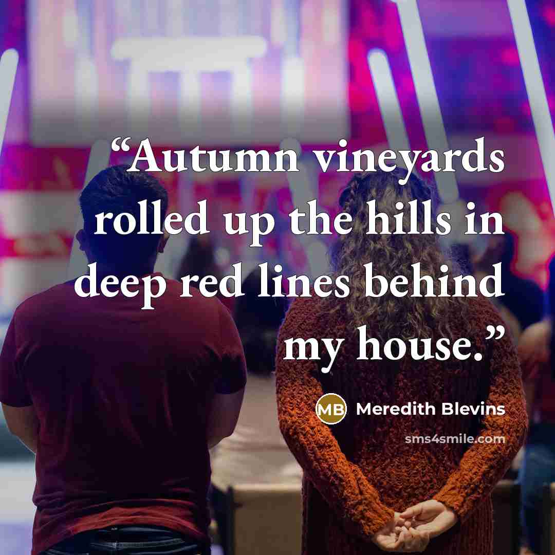 “Autumn vineyards rolled up the hills in deep red lines behind my house.” quote by Meredith Blevins