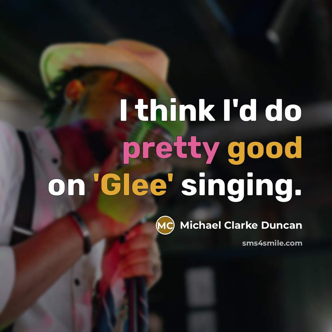 “I think I'd do pretty good on 'Glee' singing.” quote by Michael Clarke Duncan