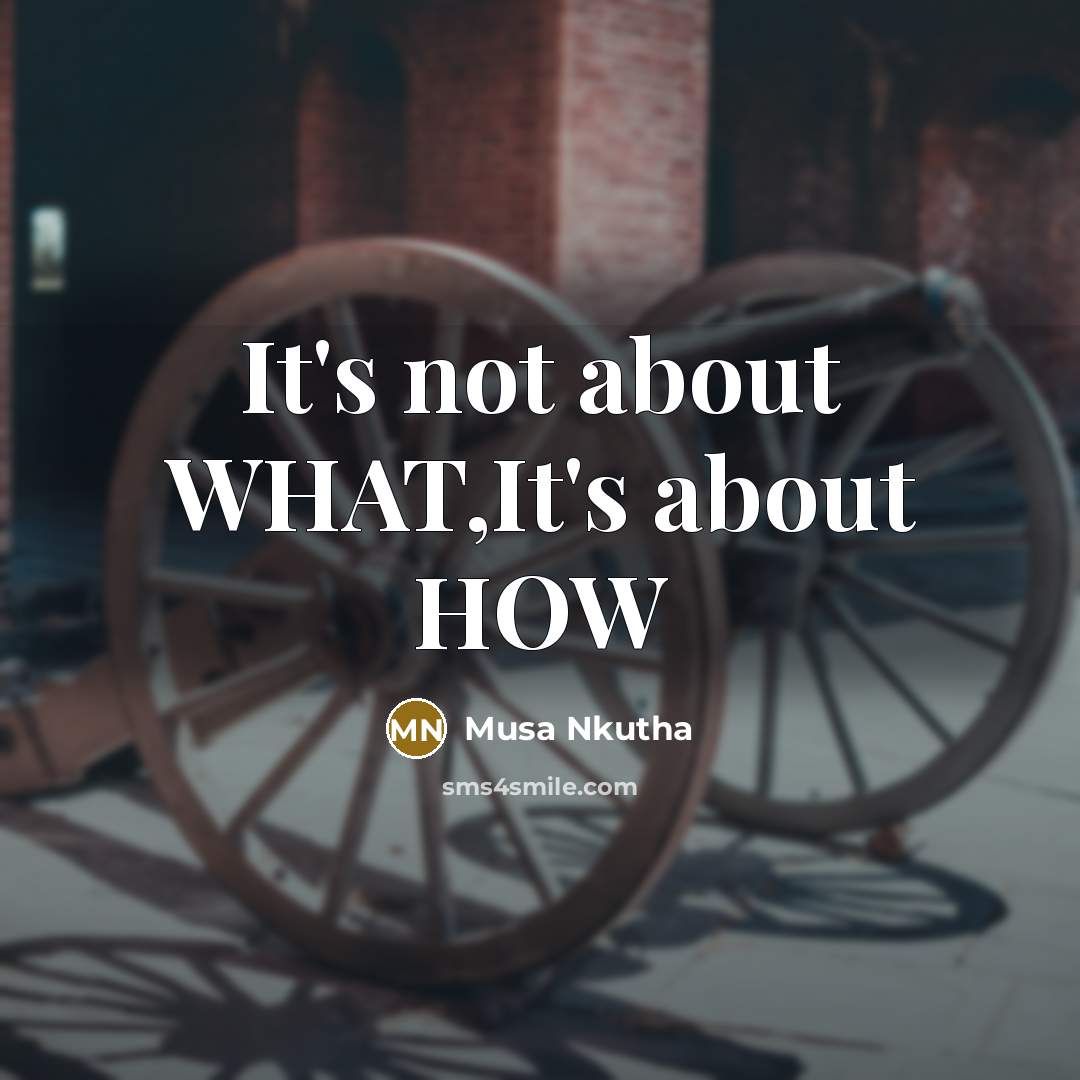 “It's not about WHAT,It's about HOW” quote by Musa Nkutha