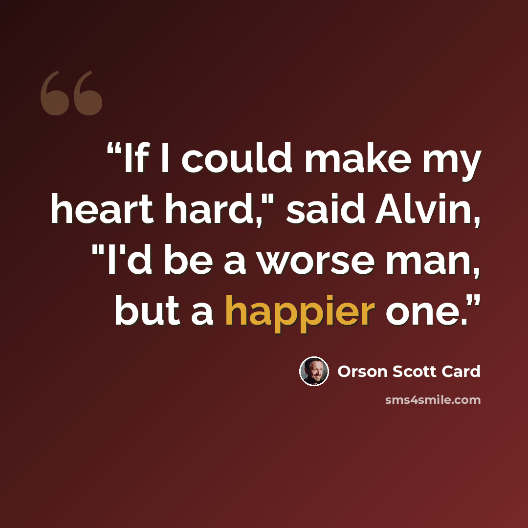 “If I could make my heart hard," said Alvin, "I'd be a worse man, but a happier one.” quote by Orson Scott Card