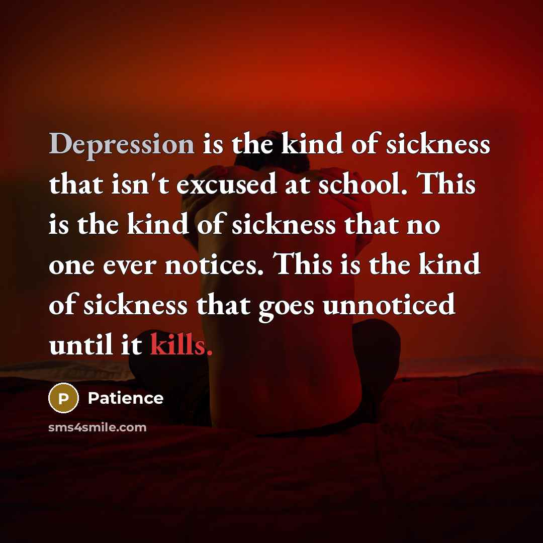 “Depression is the kind of sickness that isn't excused at school. This is the kind of sickness that no one ever notices. This is the kind of sickness that goes unnoticed until it kills.” quote by Patience
