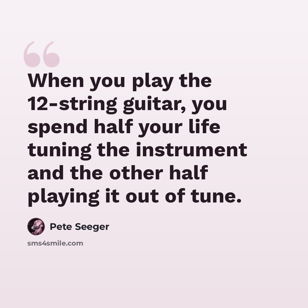 “When you play the 12-string guitar, you spend half your life tuning the instrument and the other half playing it out of tune.” quote by Pete Seeger