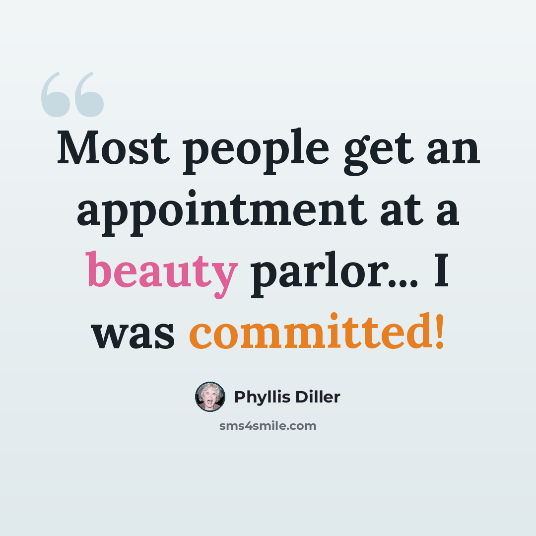 “Most people get an appointment at a beauty parlor... I was committed!” quote by Phyllis Diller