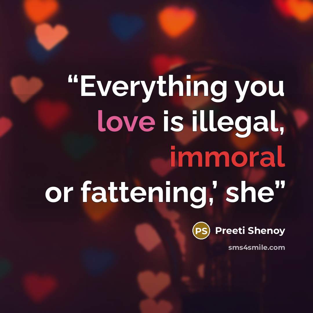 “Everything you love is illegal, immoral or fattening,’ she” quote by Preeti Shenoy