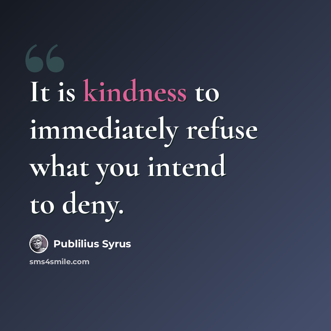 “It is kindness to immediately refuse what you intend to deny.” quote by Publilius Syrus