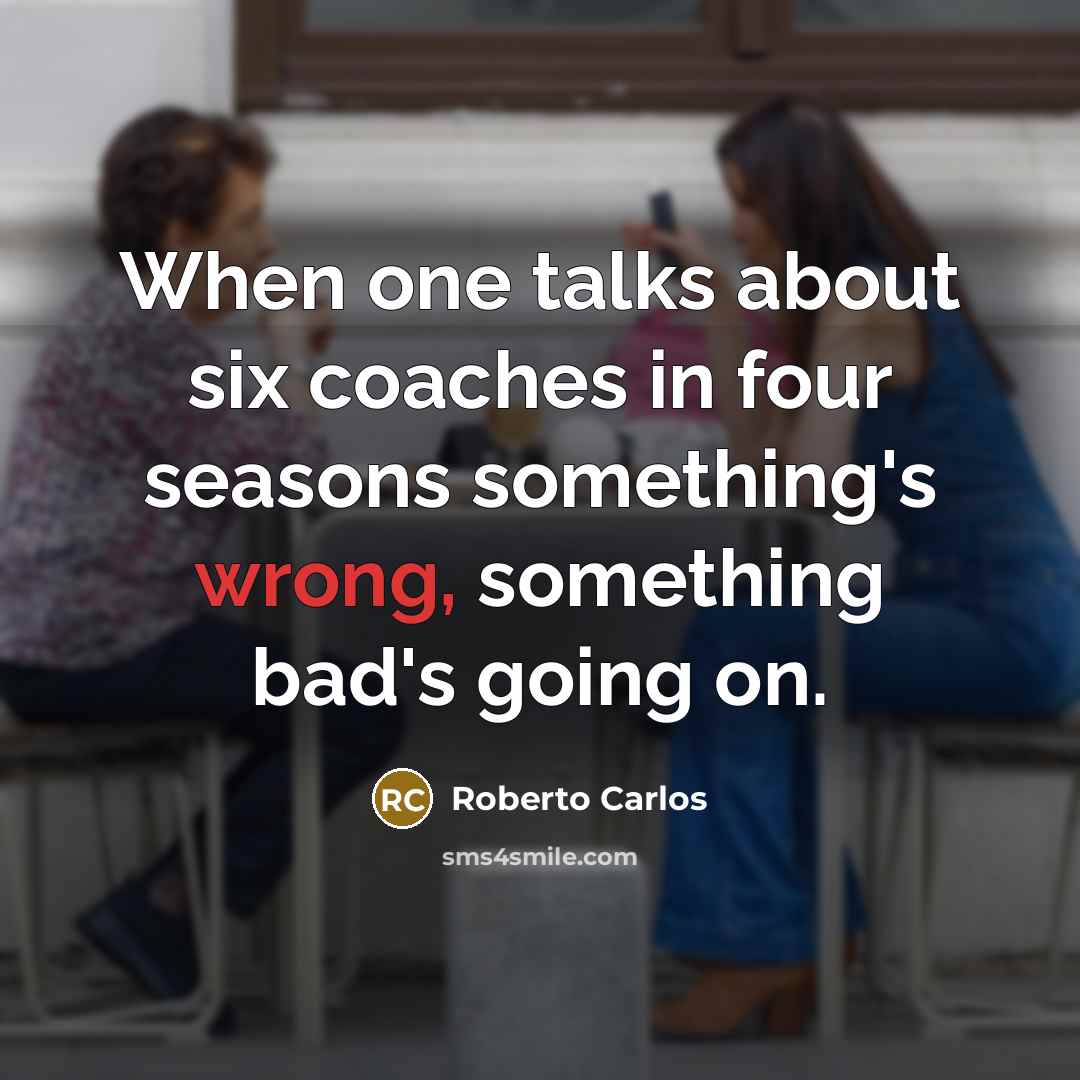 “When one talks about six coaches in four seasons something's wrong, something bad's going on.” quote by Roberto Carlos
