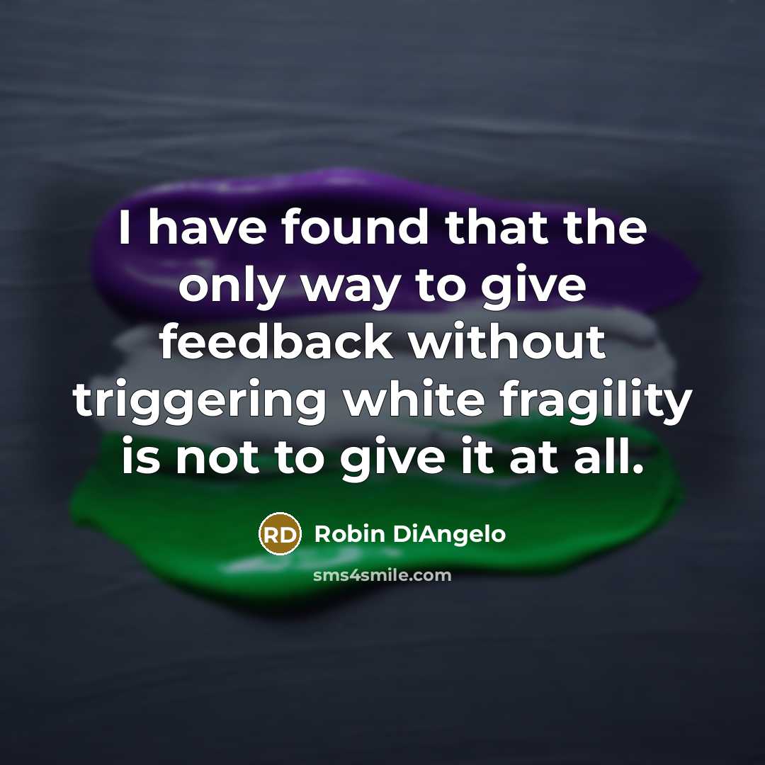 “I have found that the only way to give feedback without triggering white fragility is not to give it at all.” quote by Robin DiAngelo