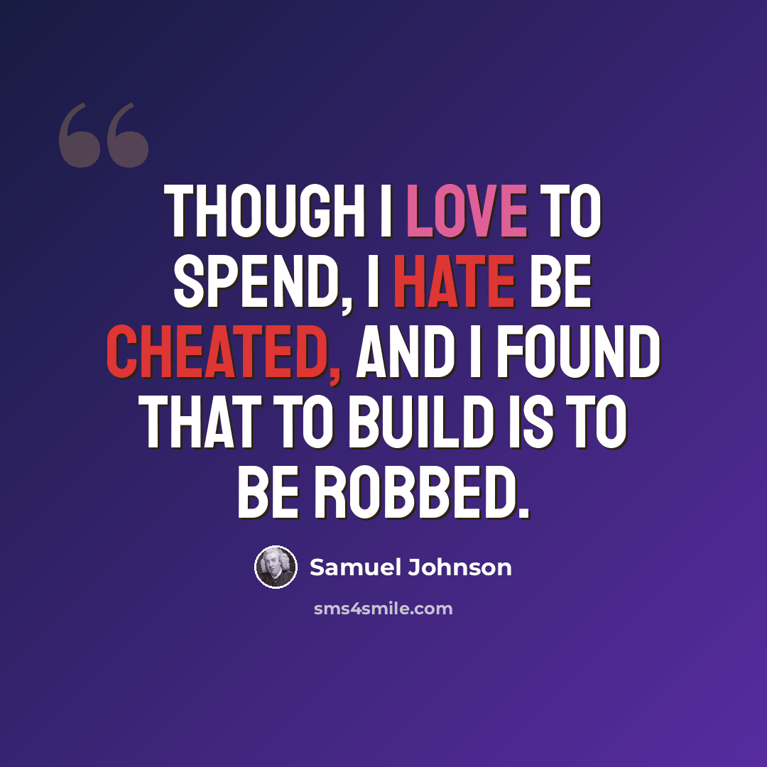 “Though I love to spend, I hate be cheated, and I found that to build is to be robbed.” quote by Samuel Johnson