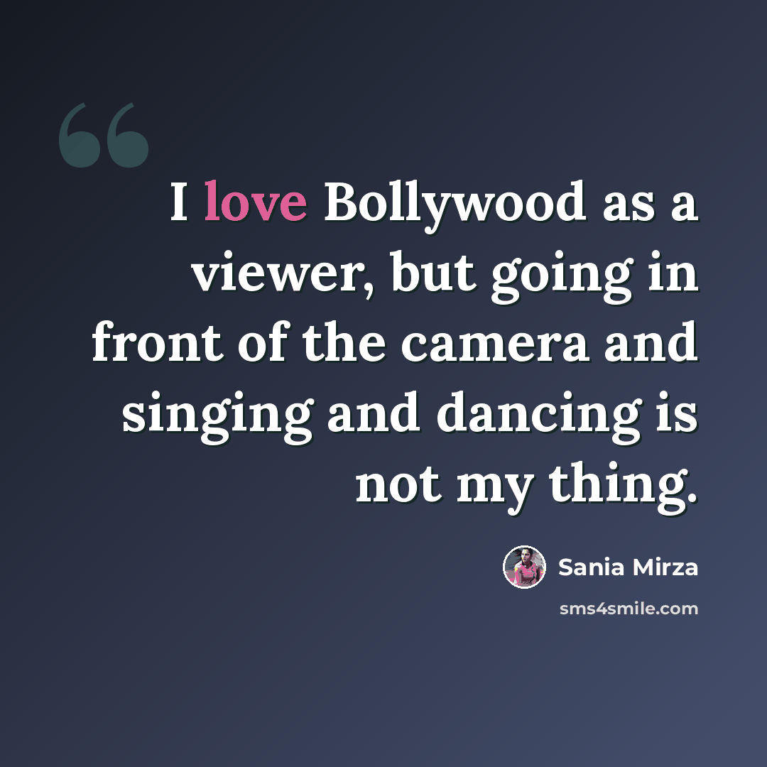 “I love Bollywood as a viewer, but going in front of the camera and singing and dancing is not my thing.” quote by Sania Mirza