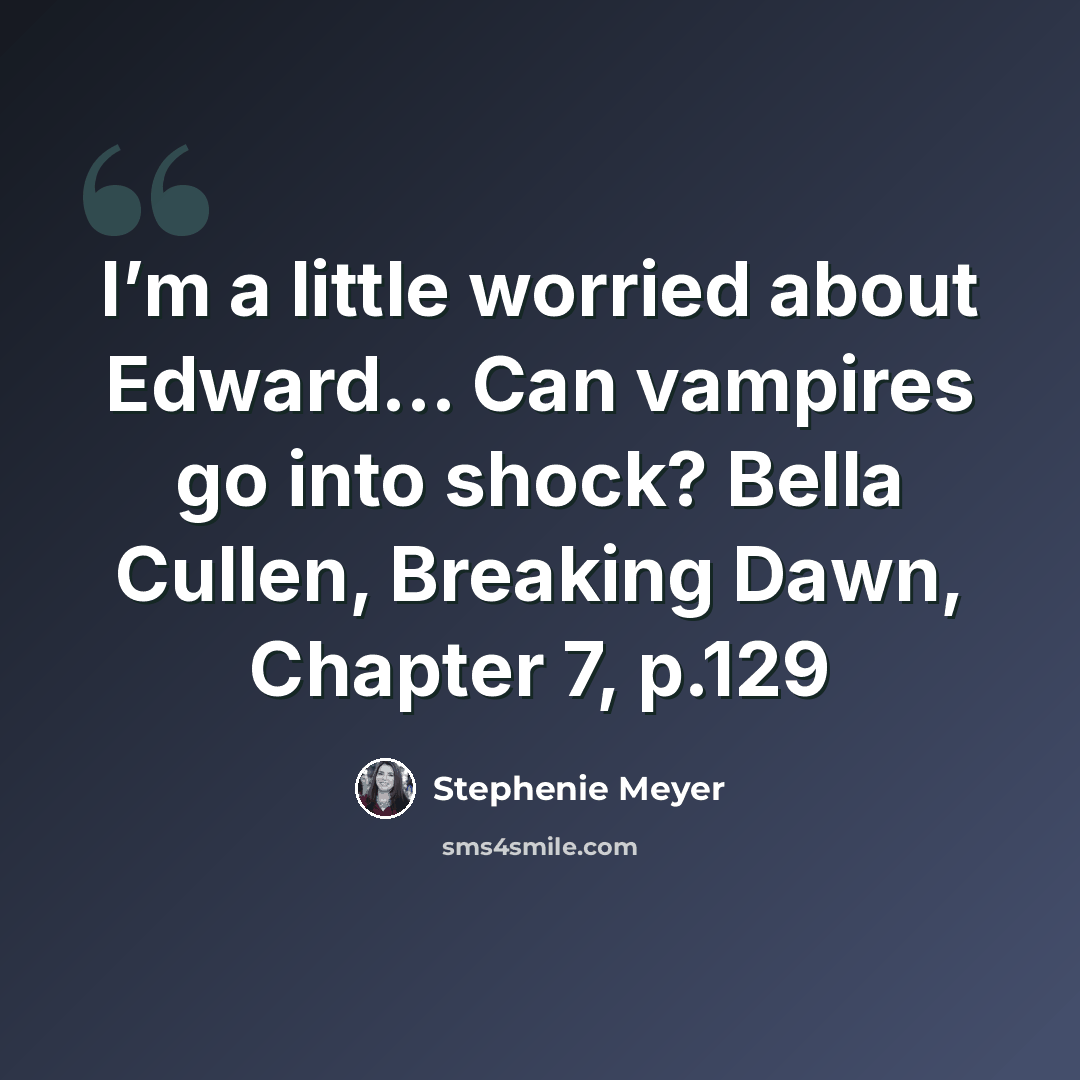 “I’m a little worried about Edward… Can vampires go into shock? Bella Cullen, Breaking Dawn, Chapter 7, p.129” quote by Stephenie Meyer