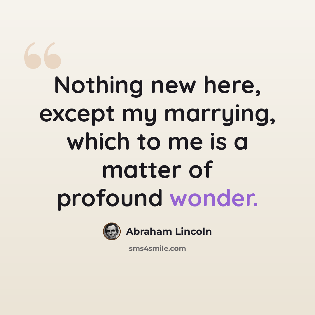 “Nothing new here, except my marrying, which to me is a matter of profound wonder.” quote by Abraham Lincoln