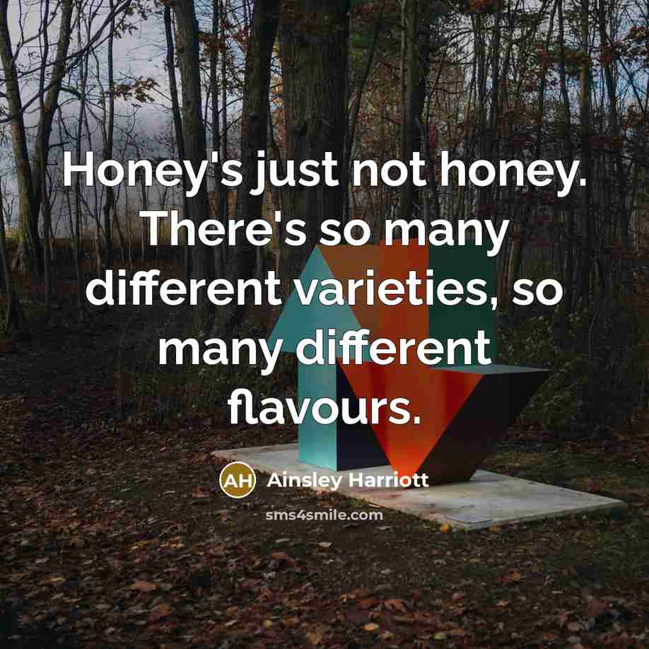 “Honey's just not honey. There's so many different varieties, so many different flavours.” quote by Ainsley Harriott