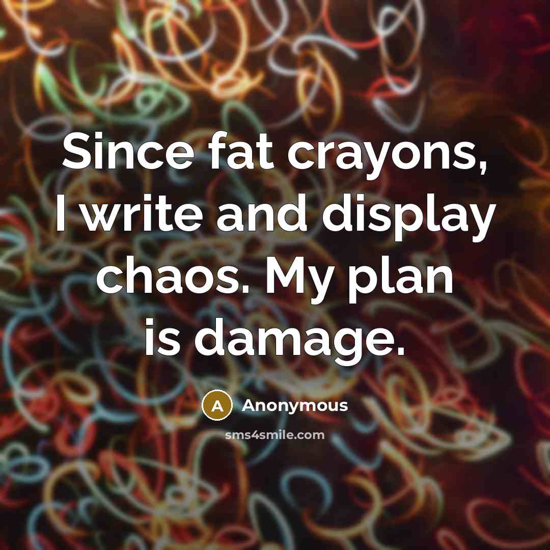 “Since fat crayons, I write and display chaos. My plan is damage.” quote by Anonymous