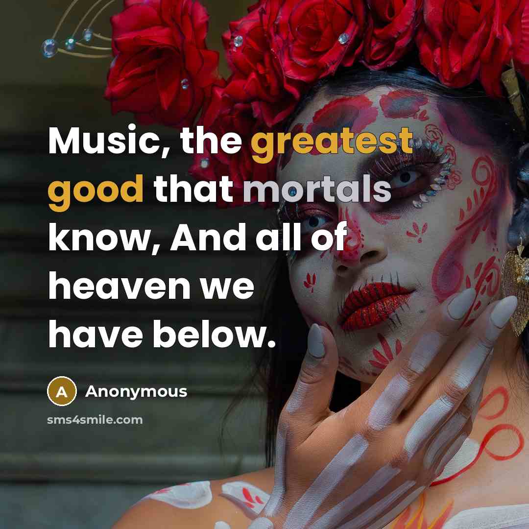“Music, the greatest good that mortals know, And all of heaven we have below.” quote by Anonymous