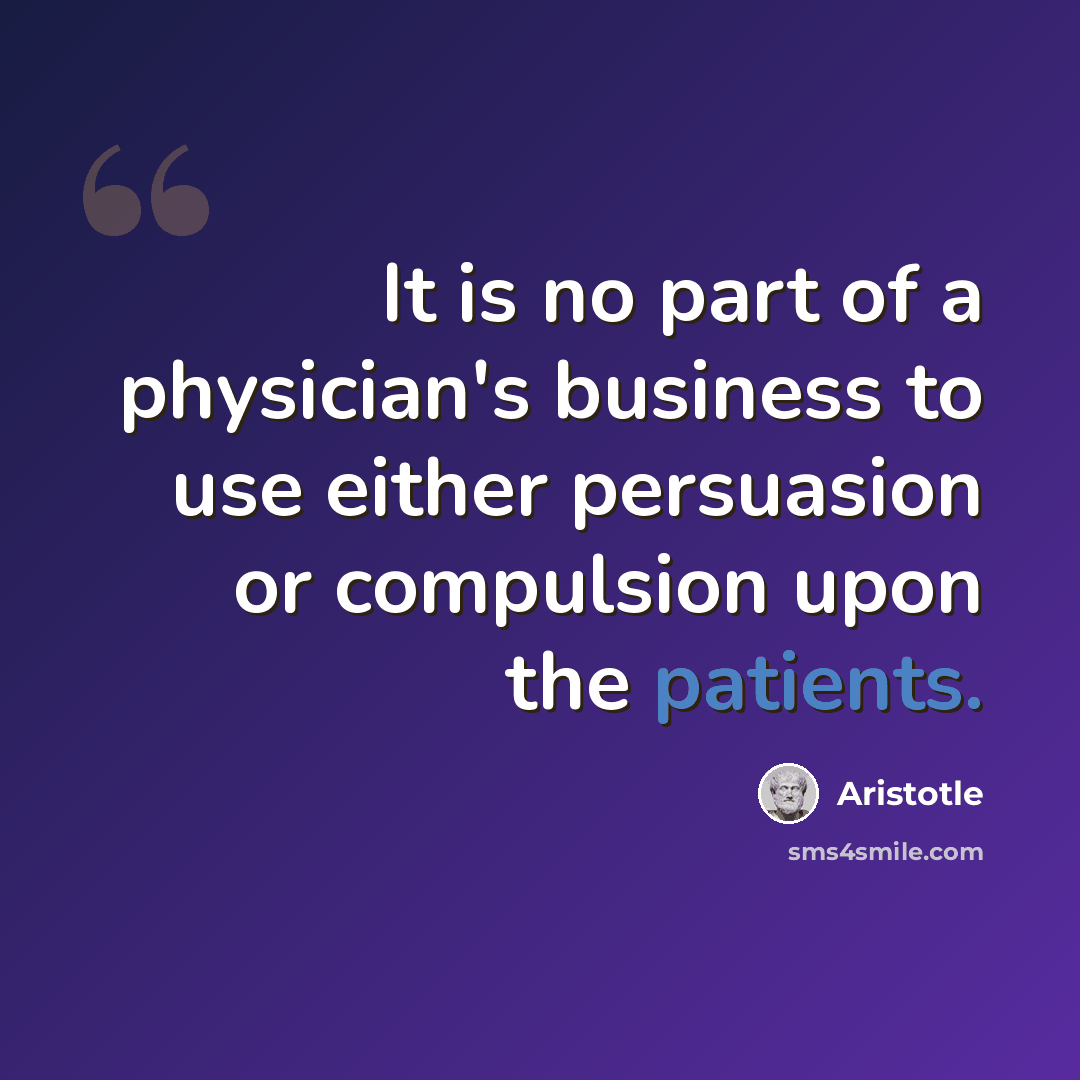 “It is no part of a physician's business to use either persuasion or compulsion upon the patients.” quote by Aristotle