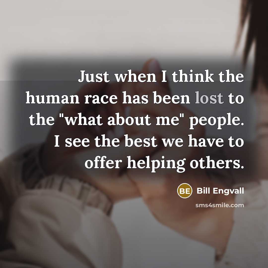 “Just when I think the human race has been lost to the "what about me" people. I see the best we have to offer helping others.” quote by Bill Engvall